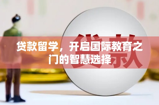 西固贷款留学，开启国际教育之门的智慧选择