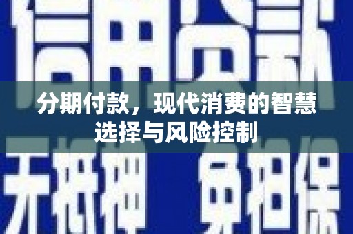 西固分期付款，现代消费的智慧选择与风险控制