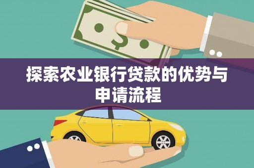 西固探索农业银行贷款的优势与申请流程