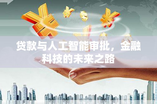 西固贷款与人工智能审批，金融科技的未来之路