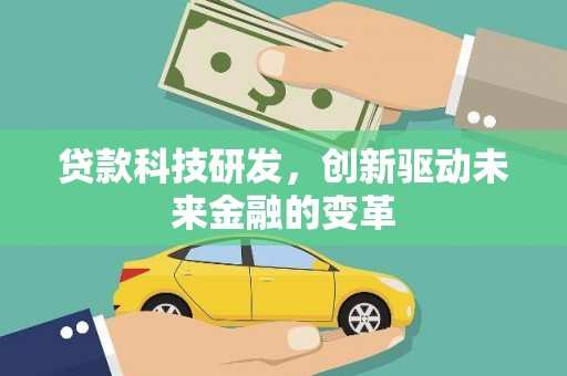 西固贷款科技研发，创新驱动未来金融的变革