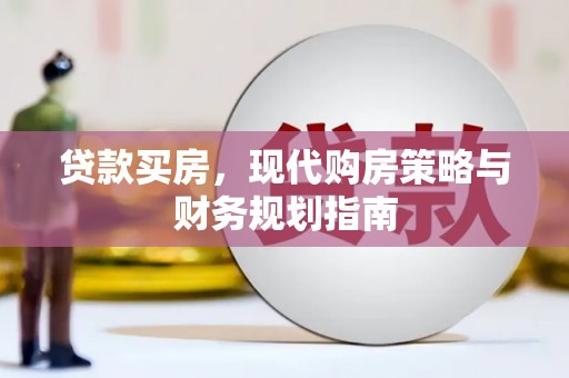 西固贷款买房，现代购房策略与财务规划指南