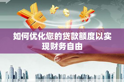 西固如何优化您的贷款额度以实现财务自由