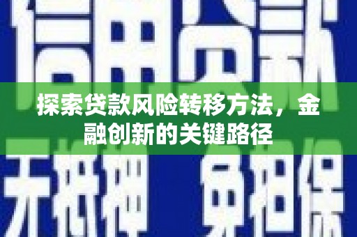 西固探索贷款风险转移方法，金融创新的关键路径