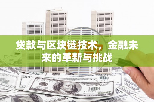 西固贷款与区块链技术，金融未来的革新与挑战