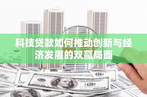 西固科技贷款如何推动创新与经济发展的双赢局面