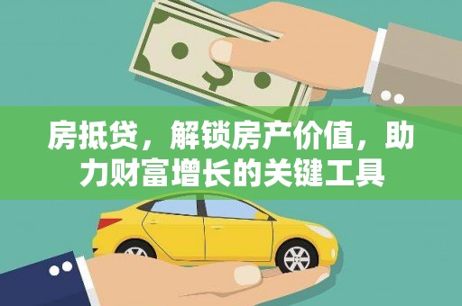 西固房抵贷，解锁房产价值，助力财富增长的关键工具