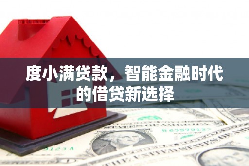西固度小满贷款，智能金融时代的借贷新选择