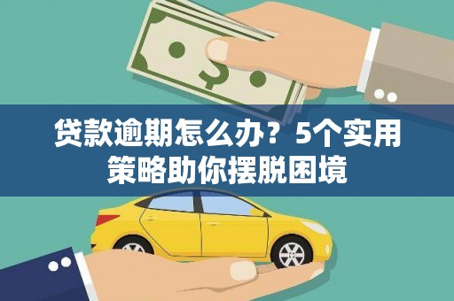 西固贷款逾期怎么办？5个实用策略助你摆脱困境