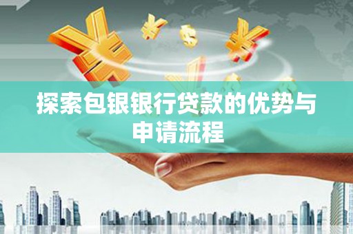 西固探索包银银行贷款的优势与申请流程