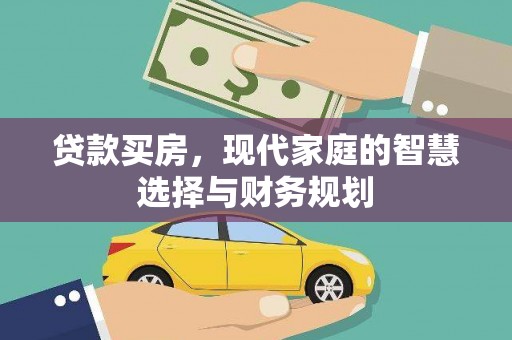 西固贷款买房，现代家庭的智慧选择与财务规划