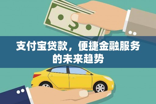 西固支付宝贷款，便捷金融服务的未来趋势