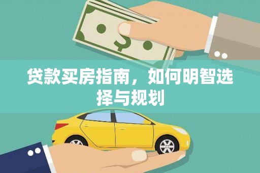 西固贷款买房指南，如何明智选择与规划