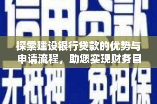 西固探索建设银行贷款的优势与申请流程，助您实现财务目标