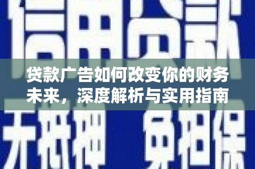 西固贷款广告如何改变你的财务未来，深度解析与实用指南