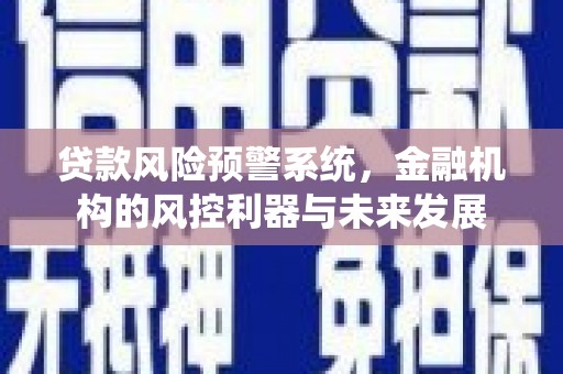 西固贷款风险预警系统，金融机构的风控利器与未来发展