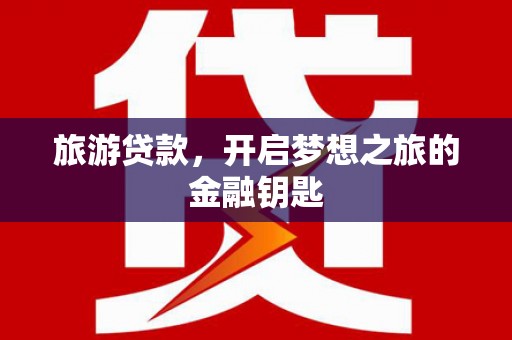 西固旅游贷款，开启梦想之旅的金融钥匙