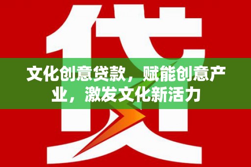 西固文化创意贷款，赋能创意产业，激发文化新活力