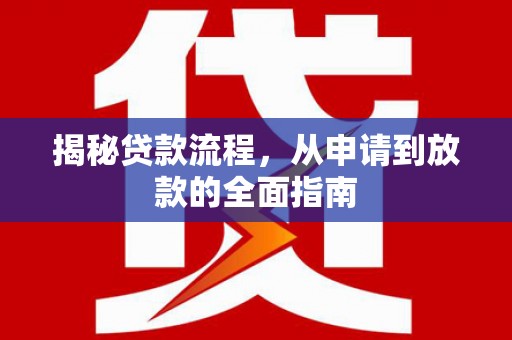西固揭秘贷款流程，从申请到放款的全面指南