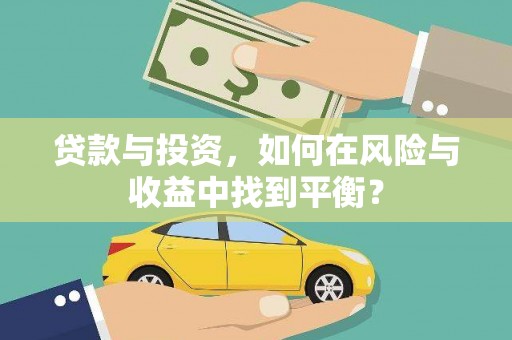 西固贷款与投资，如何在风险与收益中找到平衡？