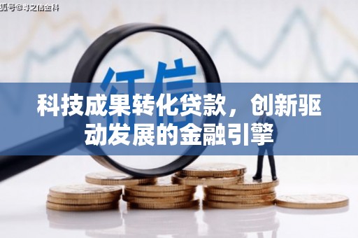 西固科技成果转化贷款，创新驱动发展的金融引擎