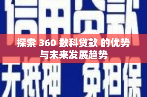 西固探索 360 数科贷款 的优势与未来发展趋势
