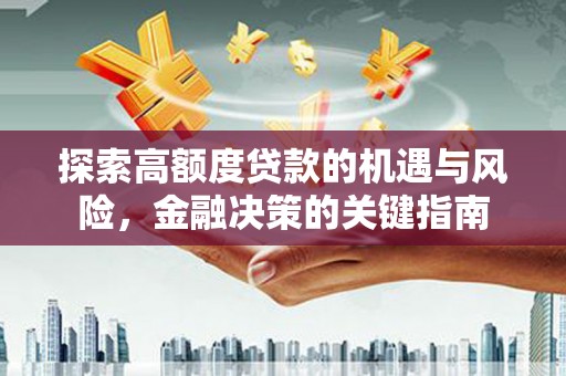 西固探索高额度贷款的机遇与风险，金融决策的关键指南