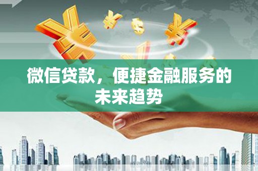 西固微信贷款，便捷金融服务的未来趋势