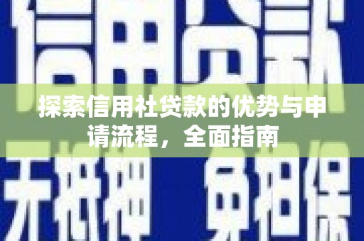 西固探索信用社贷款的优势与申请流程，全面指南