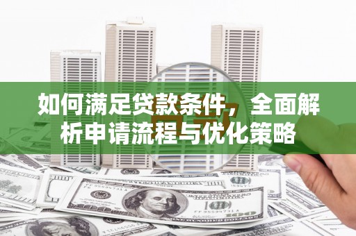 西固如何满足贷款条件，全面解析申请流程与优化策略