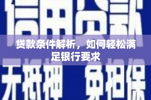 西固贷款条件解析，如何轻松满足银行要求