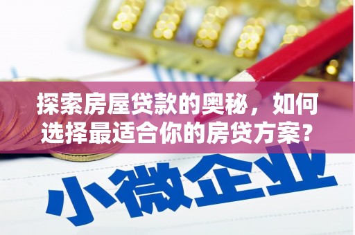 西固探索房屋贷款的奥秘，如何选择最适合你的房贷方案？