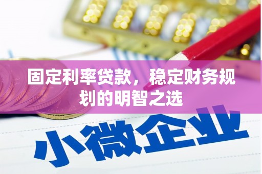 西固固定利率贷款，稳定财务规划的明智之选