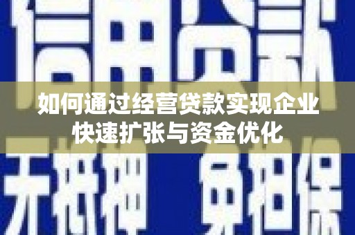 西固如何通过经营贷款实现企业快速扩张与资金优化