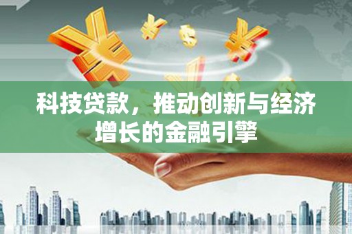 西固科技贷款，推动创新与经济增长的金融引擎