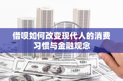 西固借呗如何改变现代人的消费习惯与金融观念