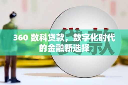 西固360 数科贷款，数字化时代的金融新选择