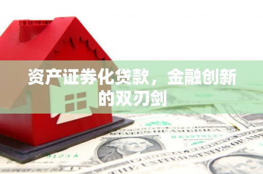 西固资产证券化贷款，金融创新的双刃剑