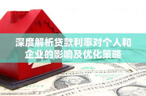 西固深度解析贷款利率对个人和企业的影响及优化策略