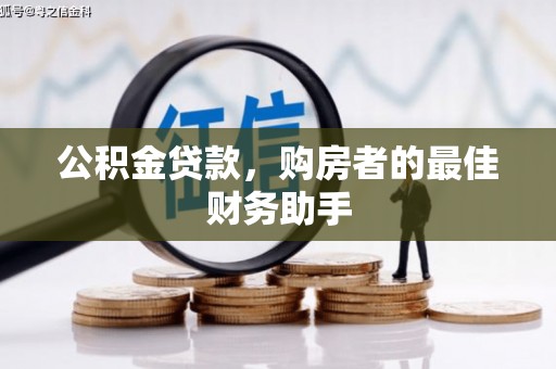 西固公积金贷款，购房者的最佳财务助手