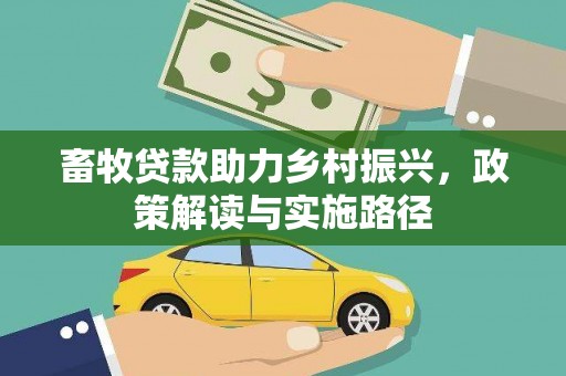 西固畜牧贷款助力乡村振兴，政策解读与实施路径