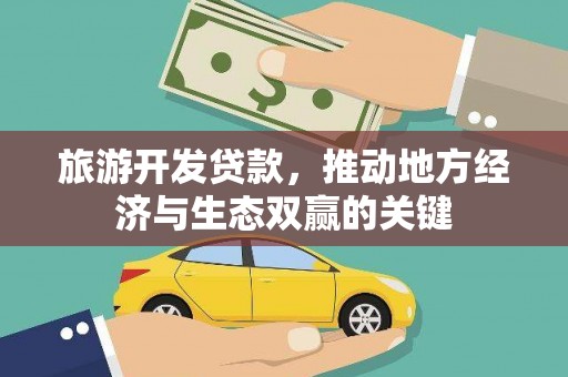西固旅游开发贷款，推动地方经济与生态双赢的关键