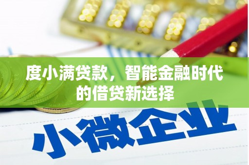 西固度小满贷款，智能金融时代的借贷新选择