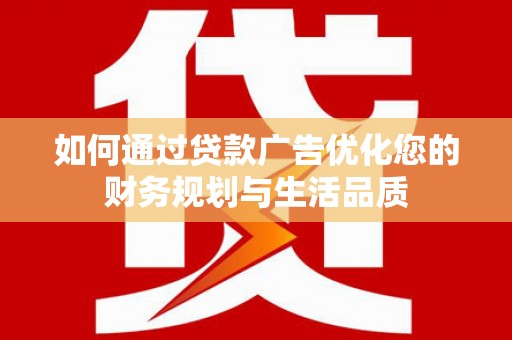 西固如何通过贷款广告优化您的财务规划与生活品质