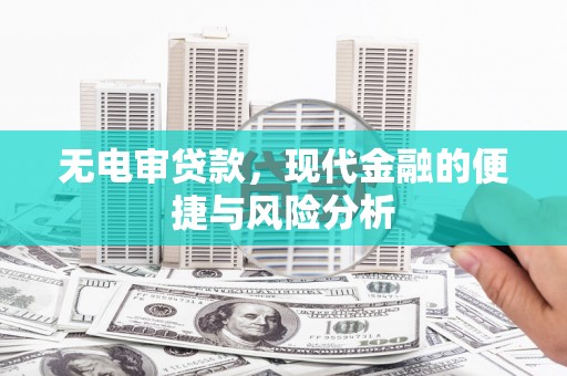 西固无电审贷款，现代金融的便捷与风险分析