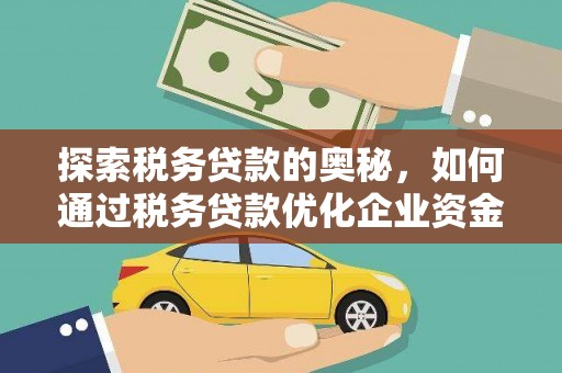 西固探索税务贷款的奥秘，如何通过税务贷款优化企业资金流