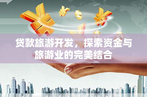 西固贷款旅游开发，探索资金与旅游业的完美结合