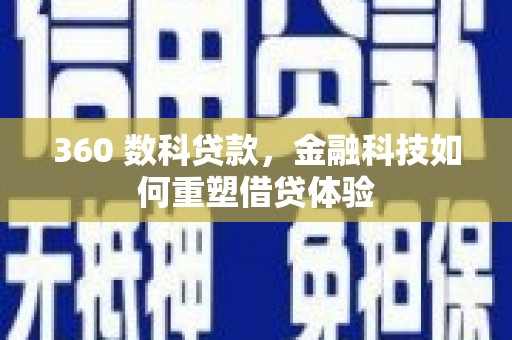 西固360 数科贷款，金融科技如何重塑借贷体验