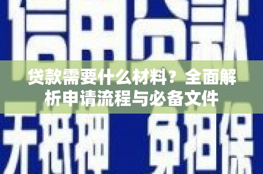 西固贷款需要什么材料？全面解析申请流程与必备文件