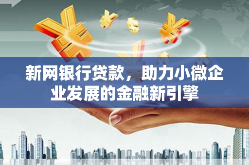 西固新网银行贷款，助力小微企业发展的金融新引擎